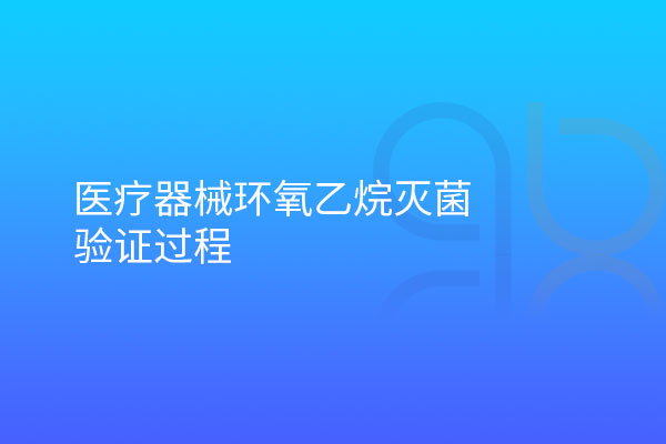 醫療器械環(huán)氧乙烷滅菌驗證過程